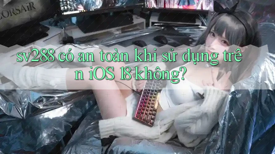 sv288 có an toàn khi sử dụng trên iOS 18 không? sv288 có an toàn khi sử dụng trên iOS 18 không?