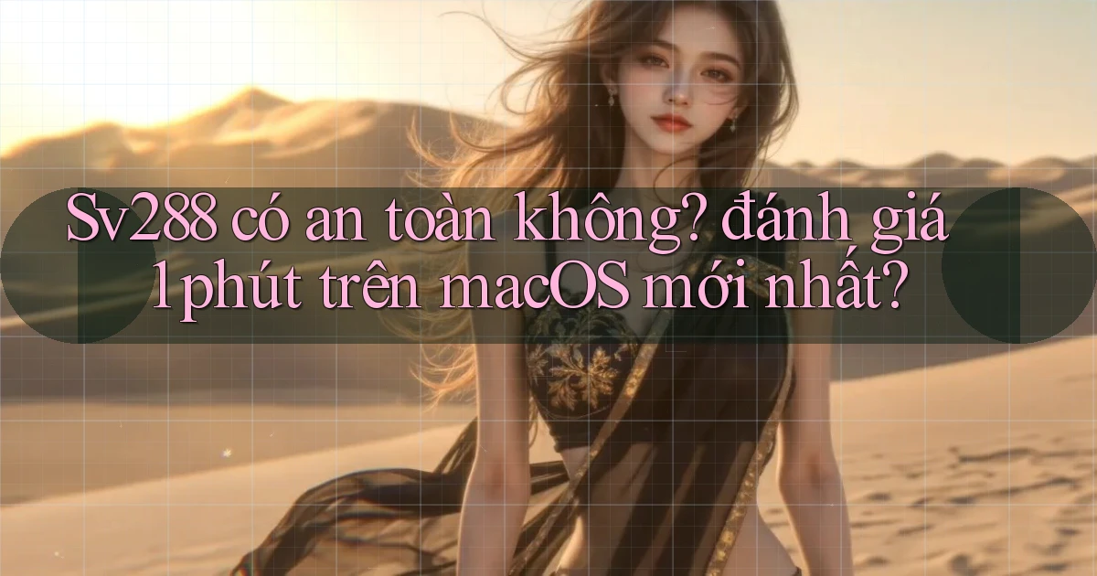 Sv288 có an toàn không đánh giá 1 phút trên macOS mới nhất