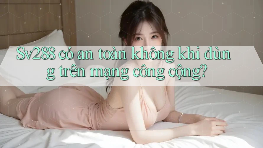 Sv288 có an toàn không khi dùng trên mạng công cộng? Sv288 có an toàn không khi dùng trên mạng công cộng?