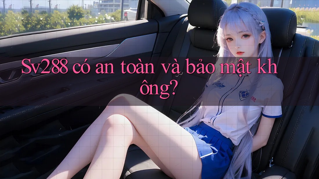 Sv288 có an toàn và bảo mật không?