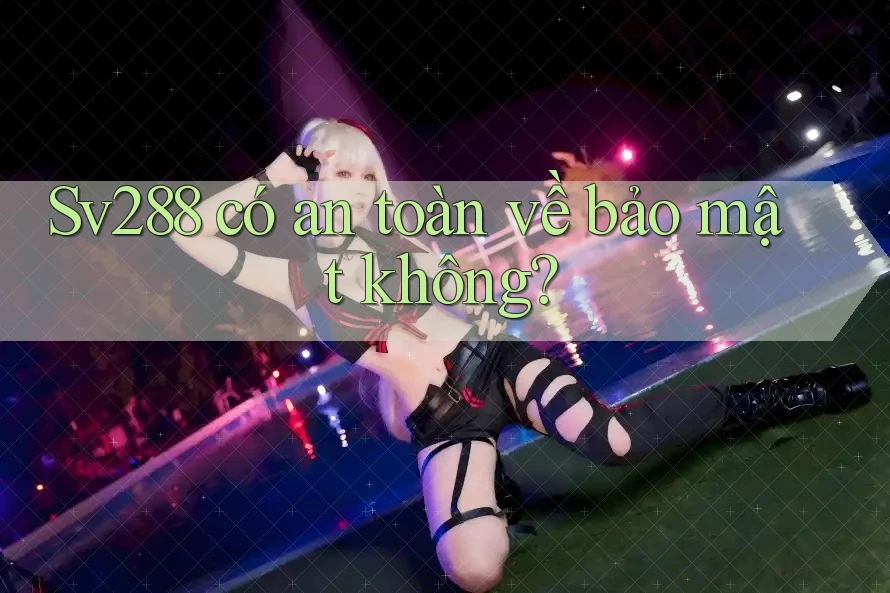 Sv288 có an toàn về bảo mật không?