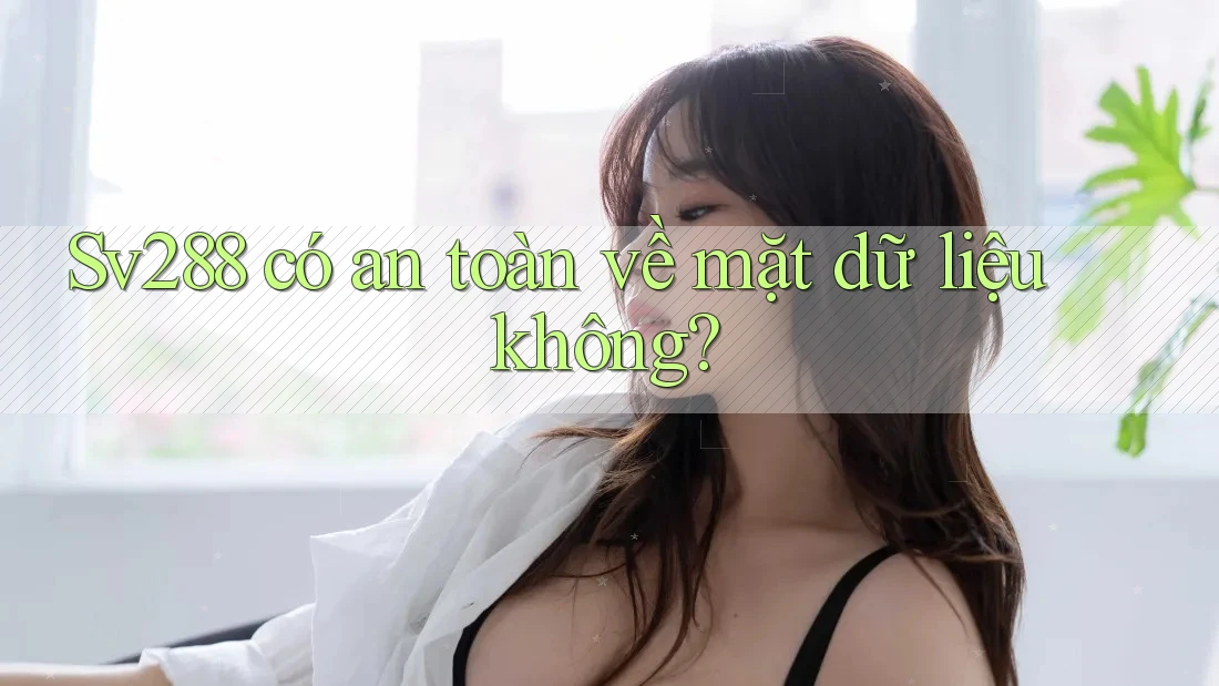 Sv288 có an toàn về mặt dữ liệu không?