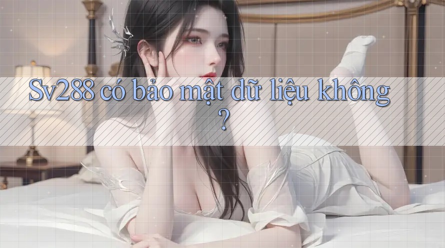 Sv288 có bảo mật dữ liệu không?