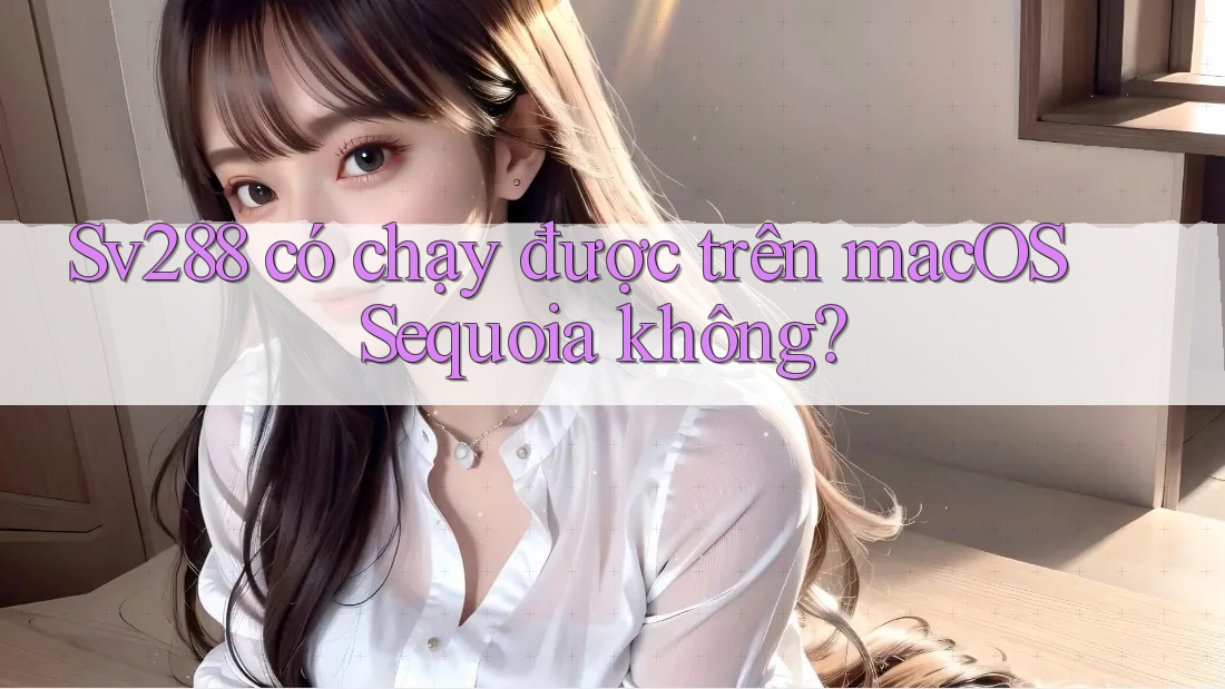 Sv288 có chạy được trên macOS Sequoia không? Sv288 có chạy được trên macOS Sequoia không?