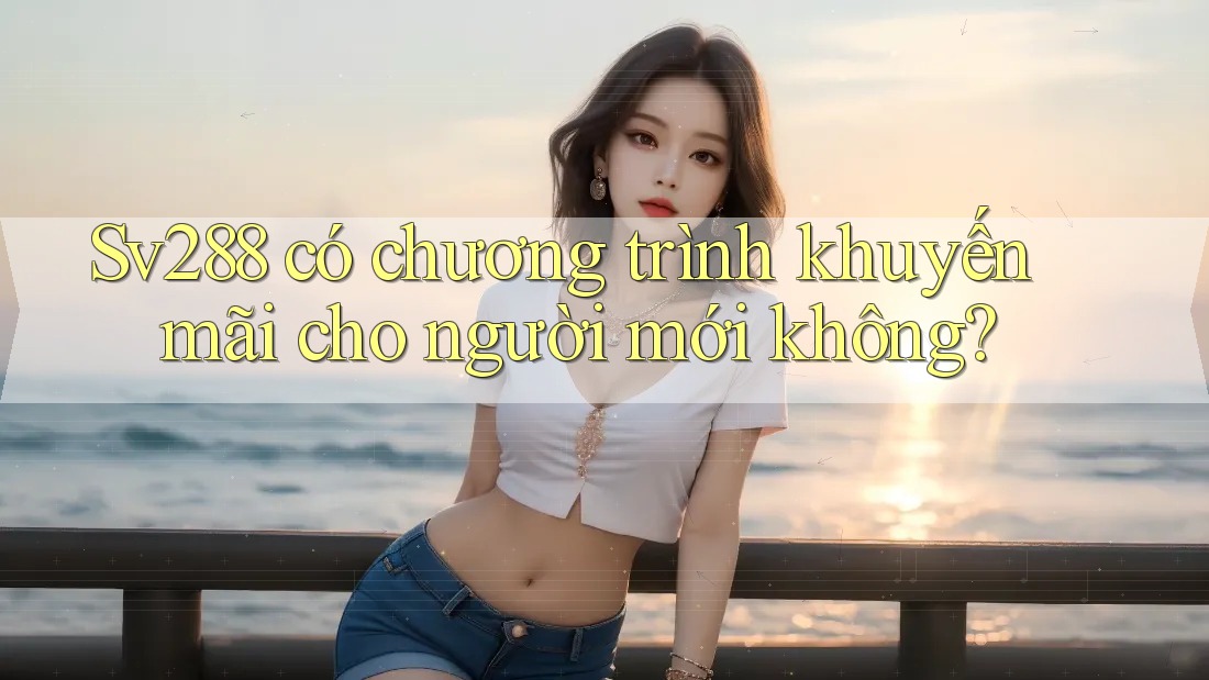 Sv288 có chương trình khuyến mãi cho người mới không? Sv288 có chương trình khuyến mãi cho người mới không?
