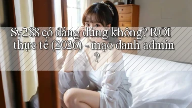 Sv288 có đáng dùng không ROI thực tế (2026)   mạo danh admin