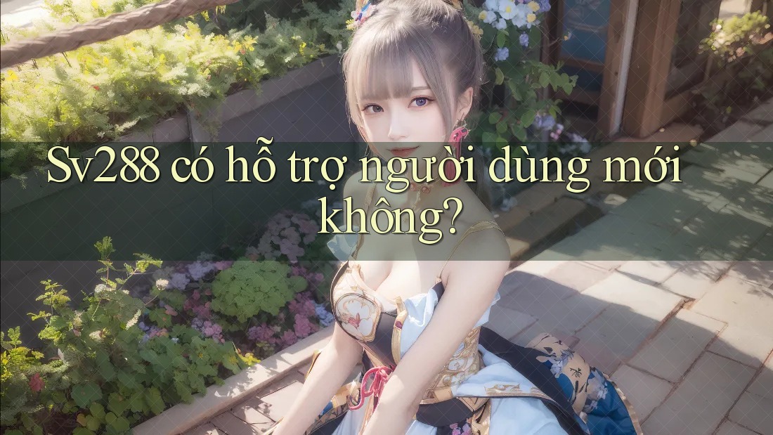 Sv288 có hỗ trợ người dùng mới không?