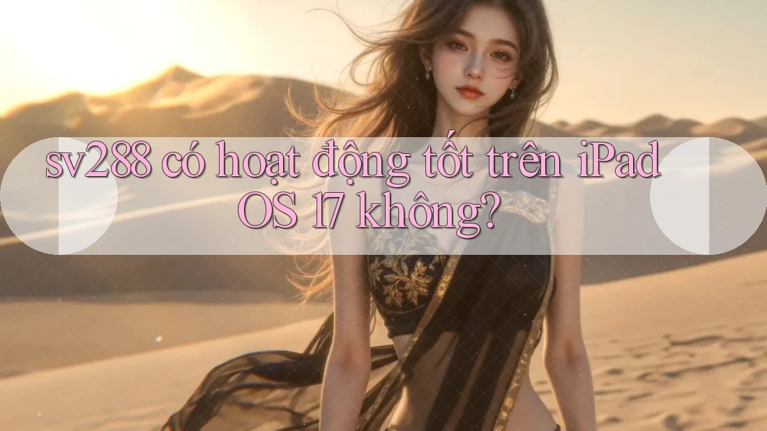 sv288 có hoạt động tốt trên iPadOS 17 không? sv288 có hoạt động tốt trên iPadOS 17 không?