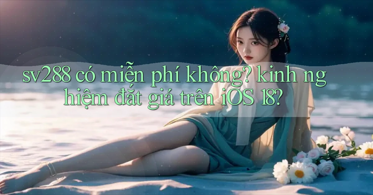sv288 có miễn phí không kinh nghiệm đắt giá trên iOS 18