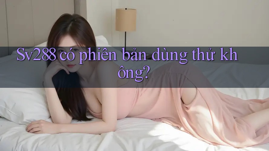 Sv288 có phiên bản dùng thử không? Sv288 có phiên bản dùng thử không?