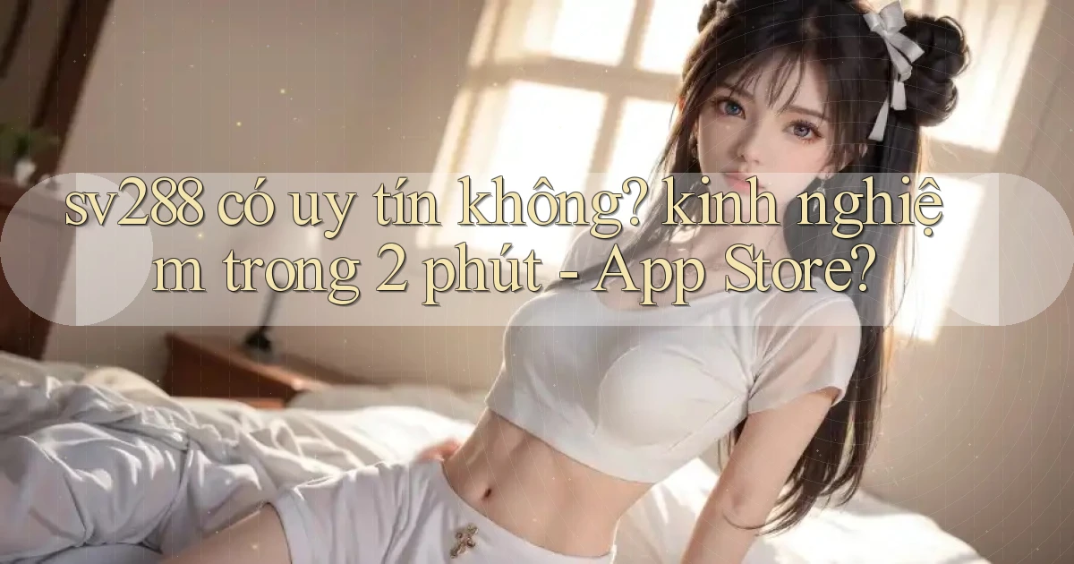 sv288 có uy tín không kinh nghiệm trong 2 phút   App Store