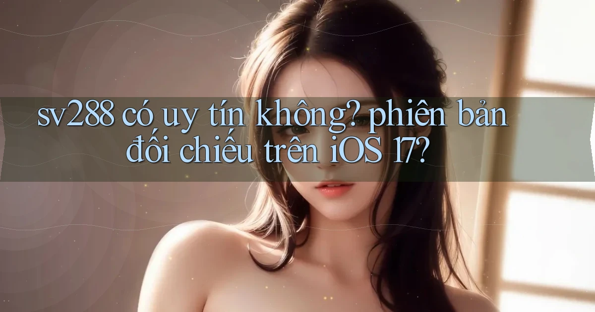sv288 có uy tín không phiên bản đối chiếu trên iOS 17