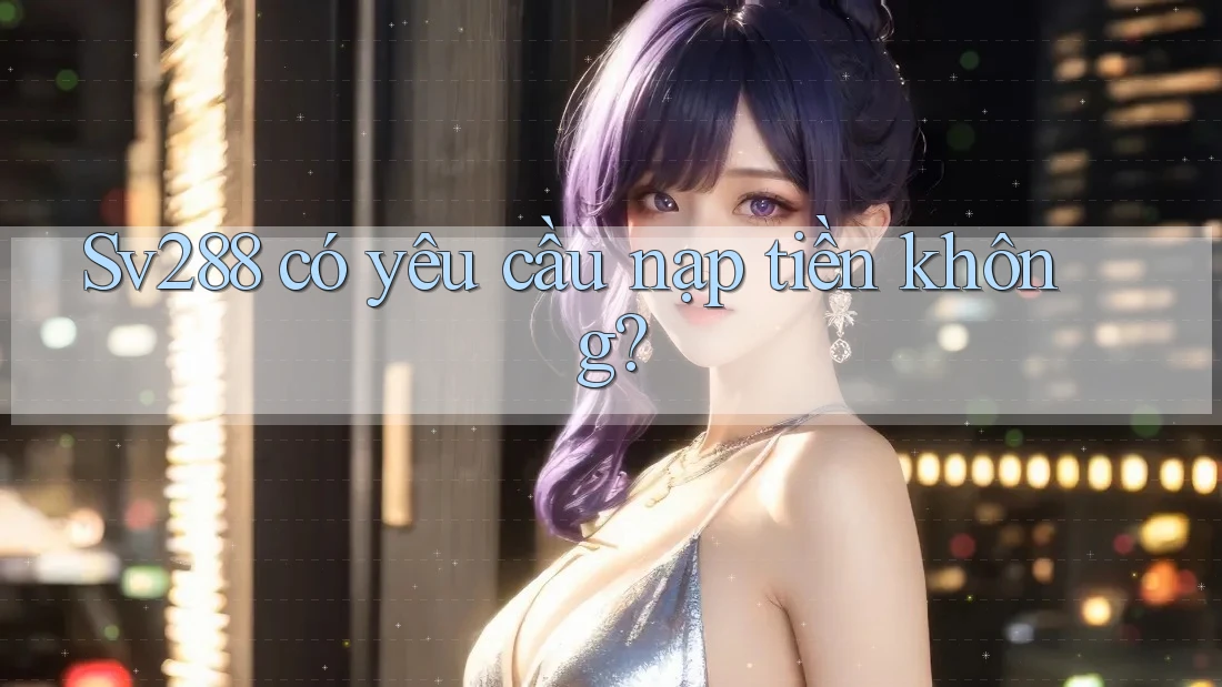 Sv288 có yêu cầu nạp tiền không?