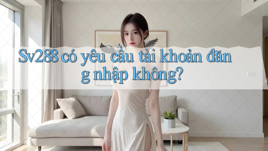 Sv288 có yêu cầu tài khoản đăng nhập không? Sv288 có yêu cầu tài khoản đăng nhập không?
