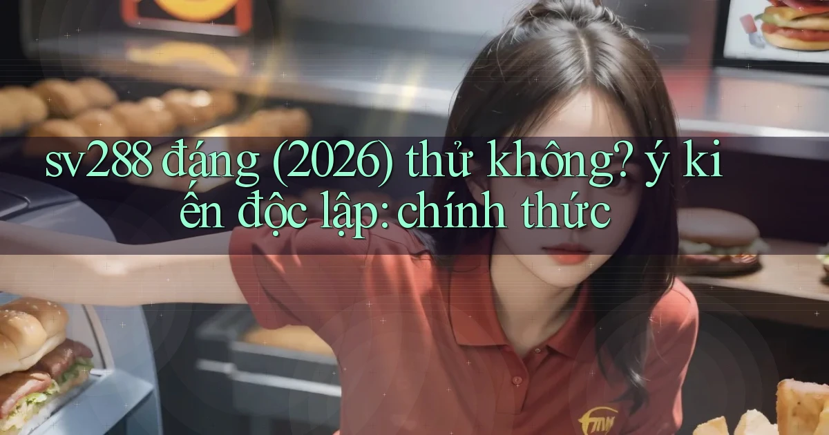 sv288 đáng (2026) thử không ý kiến độc lập chính thức