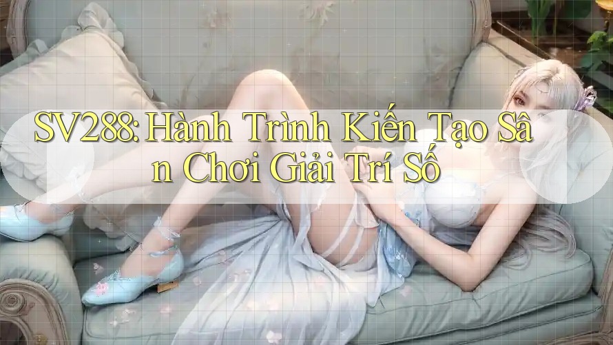 SV288: Hành Trình Kiến Tạo Sân Chơi Giải Trí Số SV288: Hành Trình Kiến Tạo Sân Chơi Giải Trí Số