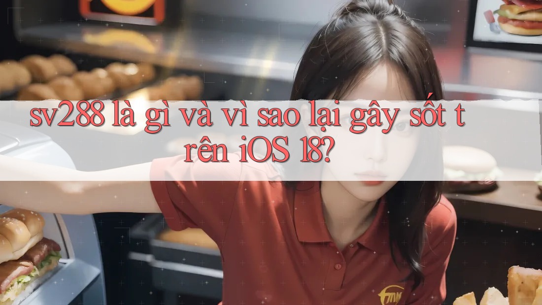 sv288 là gì và vì sao lại gây sốt trên iOS 18?