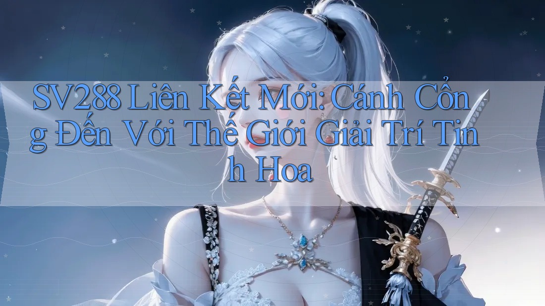 SV288 Liên Kết Mới: Cánh Cổng Đến Với Thế Giới Giải Trí Tinh Hoa SV288 Liên Kết Mới: Cánh Cổng Đến Với Thế Giới Giải Trí Tinh Hoa