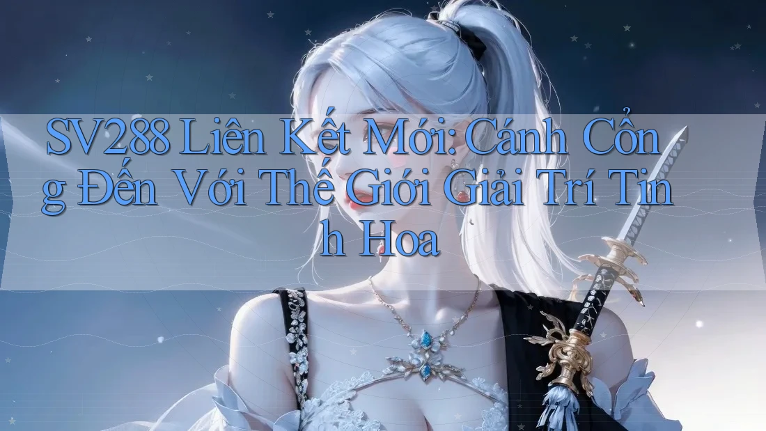 SV288 Liên Kết Mới: Cánh Cổng Đến Với Thế Giới Giải Trí Tinh Hoa