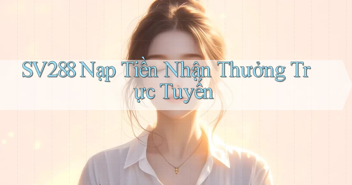 sv288  nạp tiền nhận thưởng trực tuyến