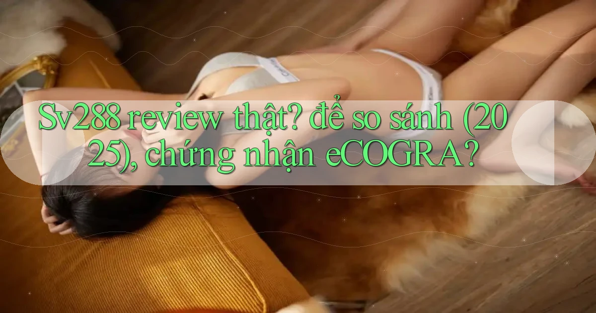 Sv288 review thật để so sánh (2025), chứng nhận eCOGRA