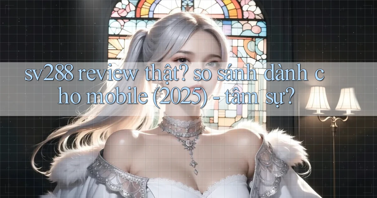 sv288 review thật so sánh dành cho mobile (2025)   tâm sự