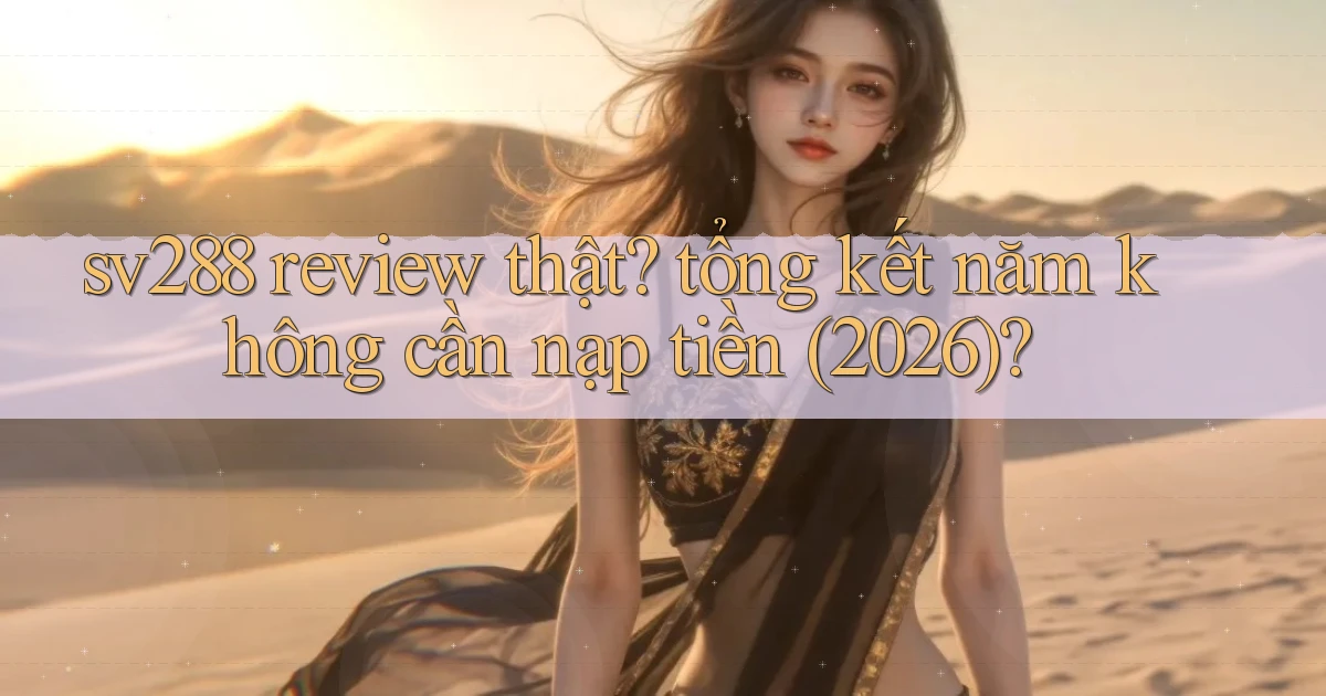 sv288 review thật tổng kết năm không cần nạp tiền (2026)