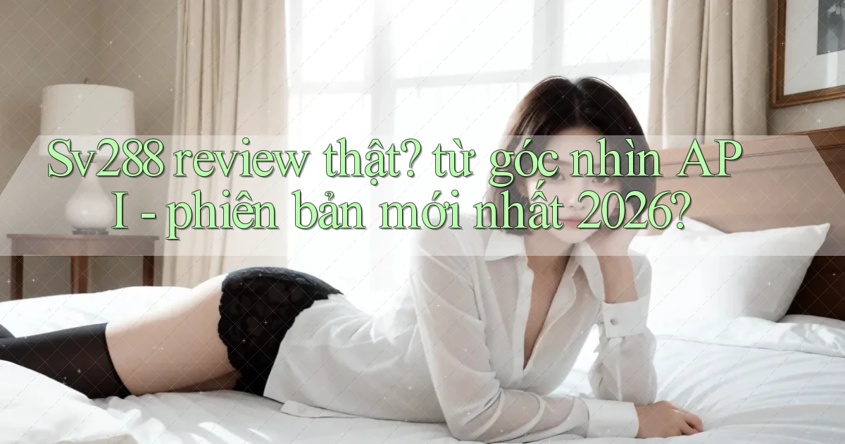 Sv288 review thật từ góc nhìn API   phiên bản mới nhất 2026
