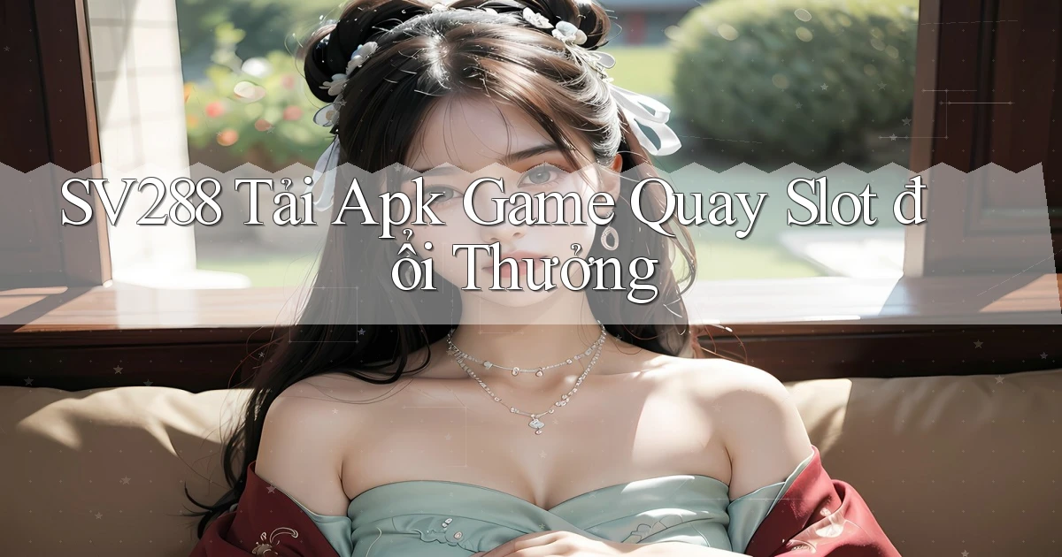 sv288  tải apk game quay slot đổi thưởng