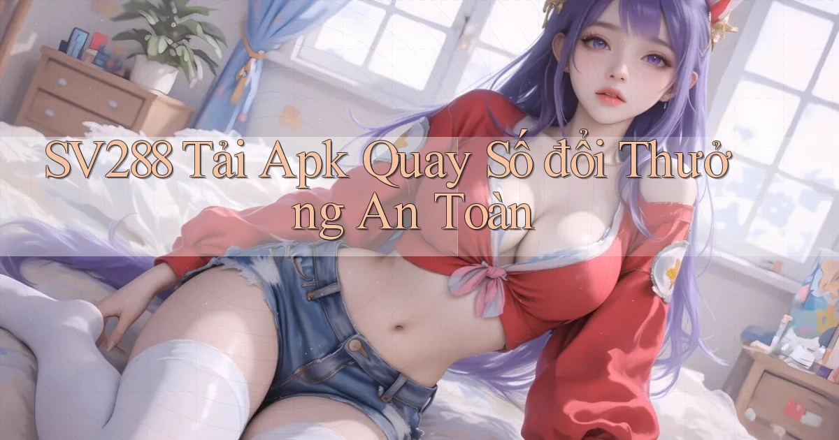 sv288  tải apk quay số đổi thưởng an toàn