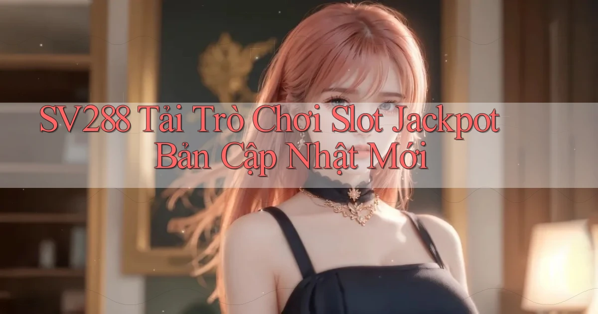 sv288  tải trò chơi slot jackpot bản cập nhật mới
