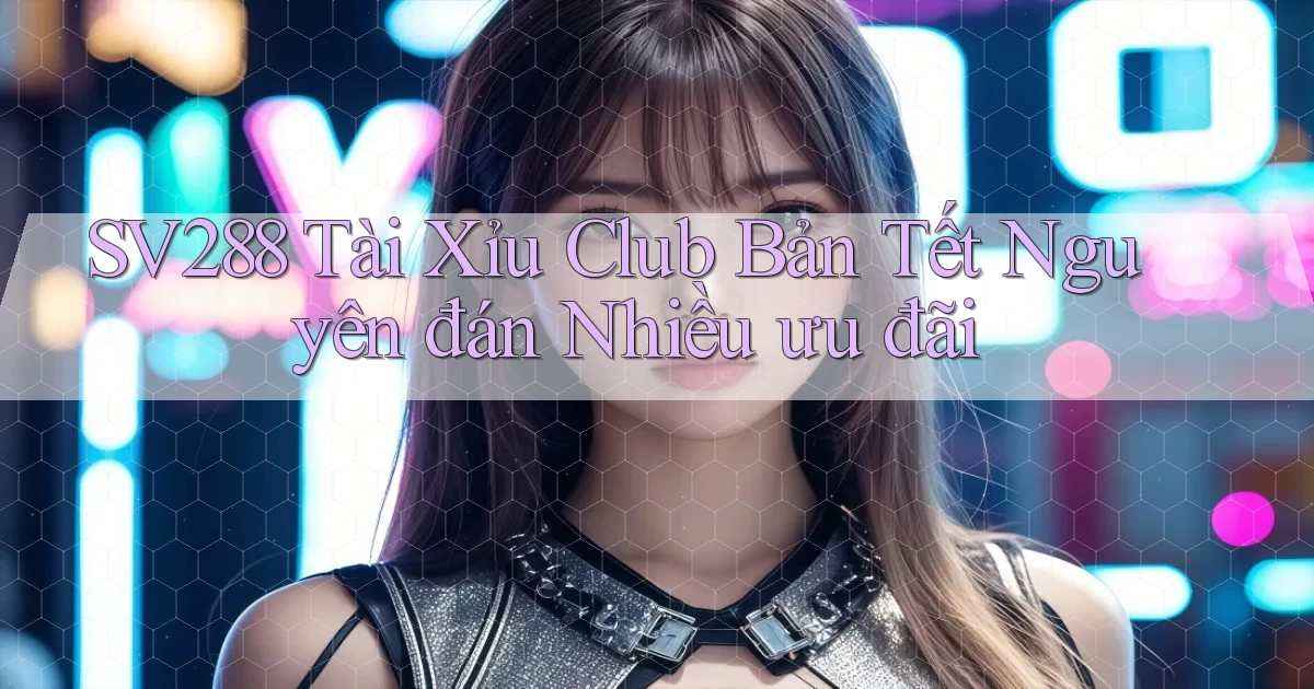 sv288  tài xỉu club bản tết nguyên đán nhiều ưu đãi