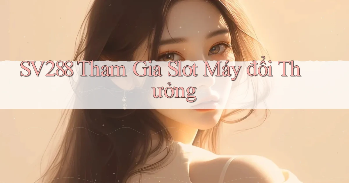 sv288  Tham gia slot máy đổi thưởng