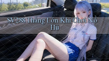 sv288  thắng lớn khi chơi nổ hũ
