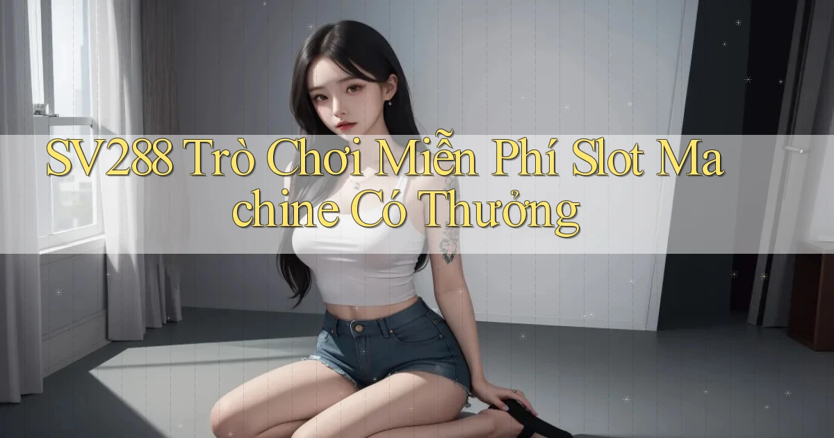 sv288  trò chơi miễn phí slot machine có thưởng