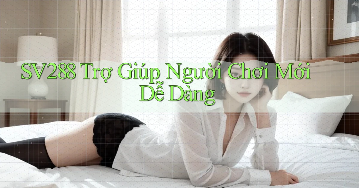 sv288  trợ giúp người chơi mới dễ dàng