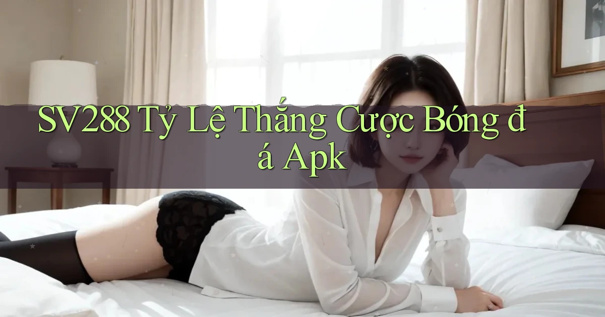 sv288  tỷ lệ thắng cược bóng đá apk