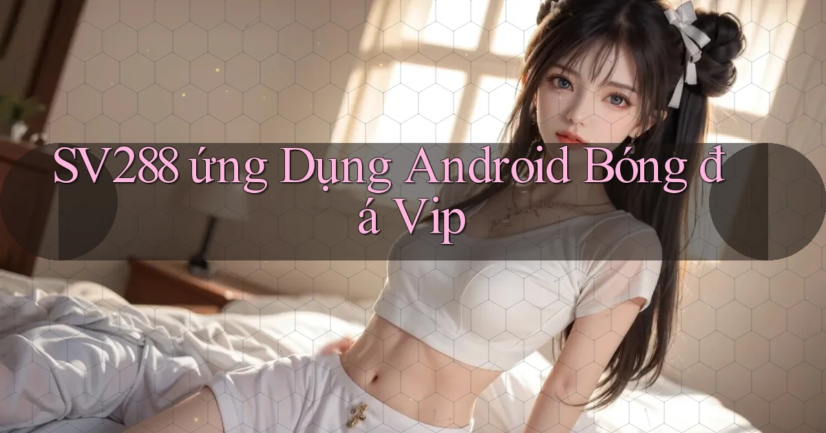 sv288  ứng dụng android bóng đá vip
