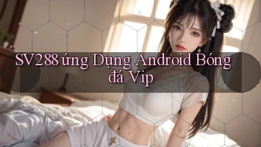 sv288  ứng dụng android bóng đá vip