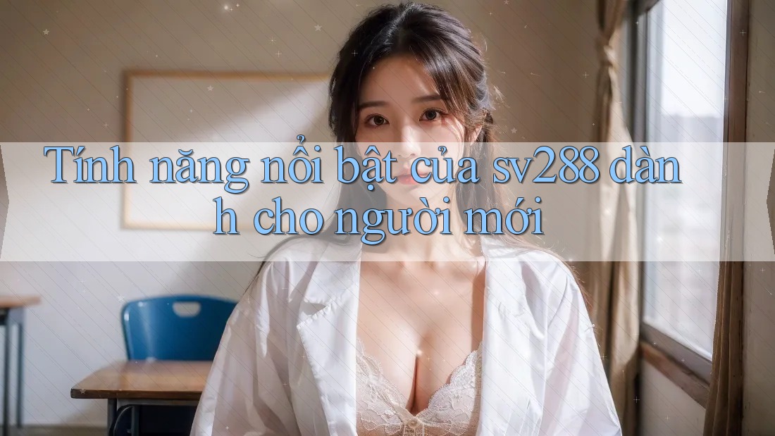 Tính năng nổi bật của sv288 dành cho người mới Tính năng nổi bật của sv288 dành cho người mới