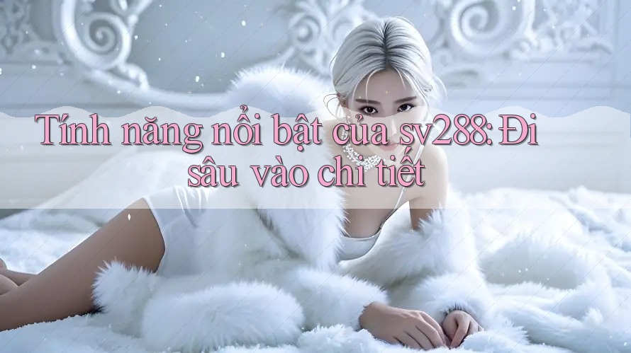 Tính năng nổi bật của sv288: Đi sâu vào chi tiết