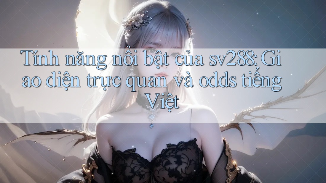 Tính năng nổi bật của sv288: Giao diện trực quan và odds tiếng Việt Tính năng nổi bật của sv288: Giao diện trực quan và odds tiếng Việt