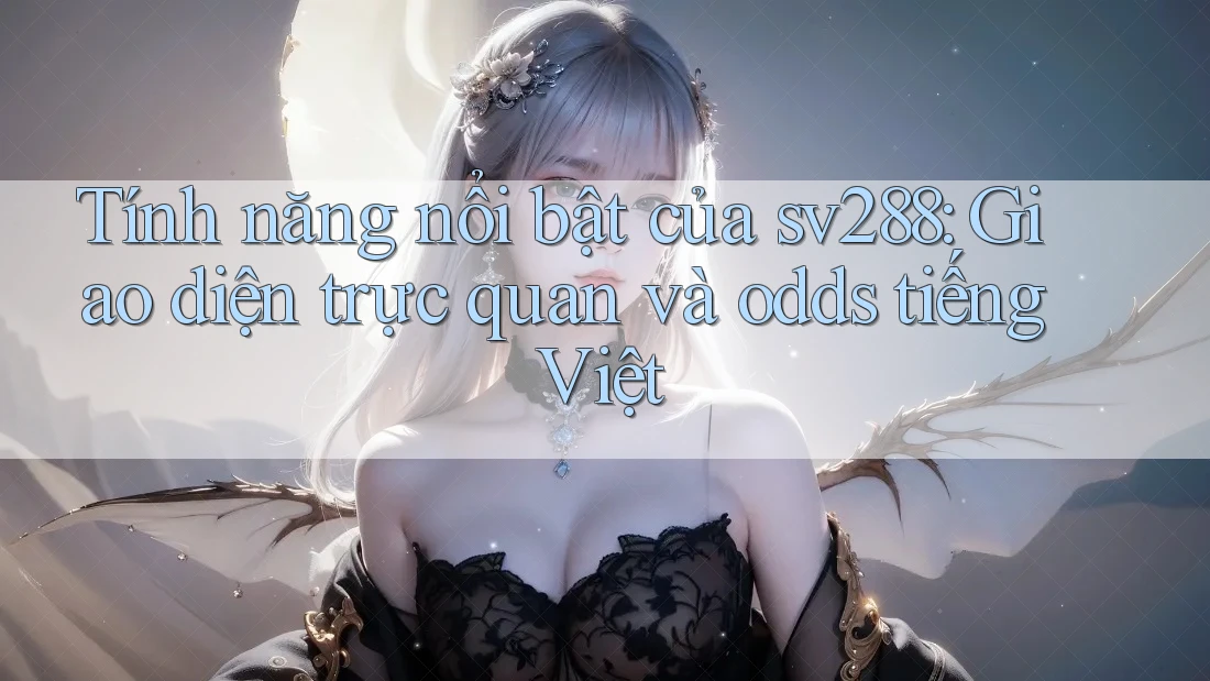 Tính năng nổi bật của sv288: Giao diện trực quan và odds tiếng Việt Tính năng nổi bật của sv288: Giao diện trực quan và odds tiếng Việt