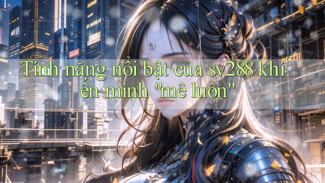 Tính năng nổi bật của sv288 khiến mình “mê luôn”