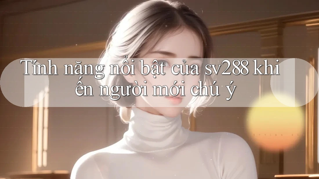 Tính năng nổi bật của sv288 khiến người mới chú ý Tính năng nổi bật của sv288 khiến người mới chú ý