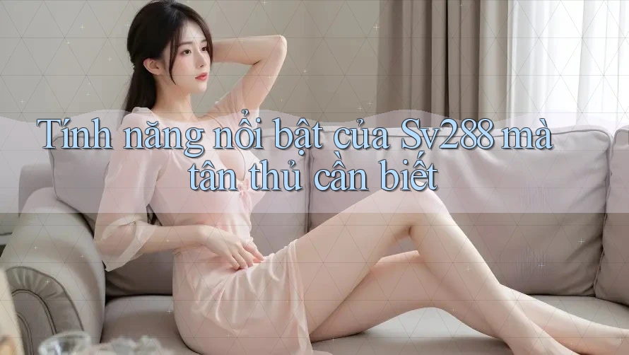 Tính năng nổi bật của Sv288 mà tân thủ cần biết Tính năng nổi bật của Sv288 mà tân thủ cần biết
