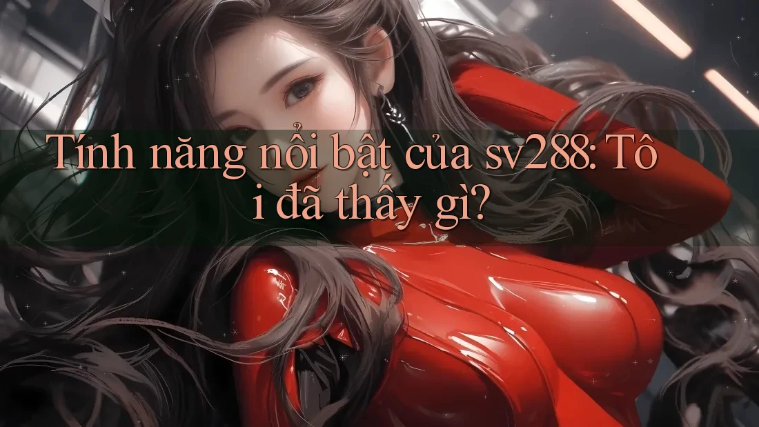 Tính năng nổi bật của sv288: Tôi đã thấy gì?