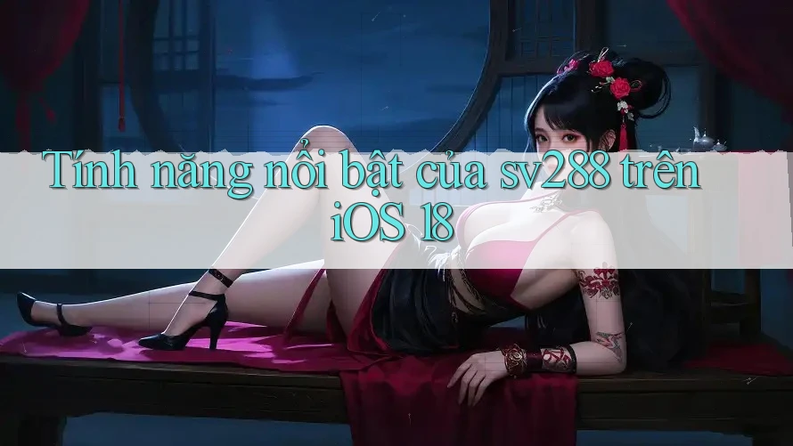 Tính năng nổi bật của sv288 trên iOS 18 Tính năng nổi bật của sv288 trên iOS 18