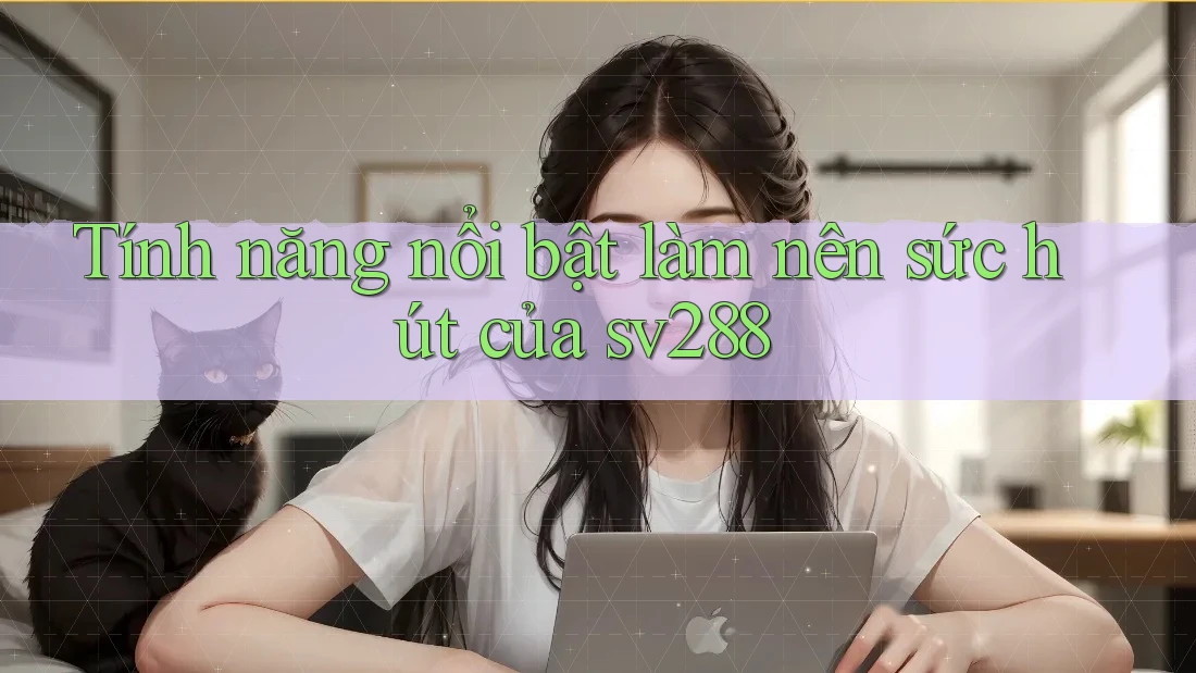 Tính năng nổi bật làm nên sức hút của sv288 Tính năng nổi bật làm nên sức hút của sv288