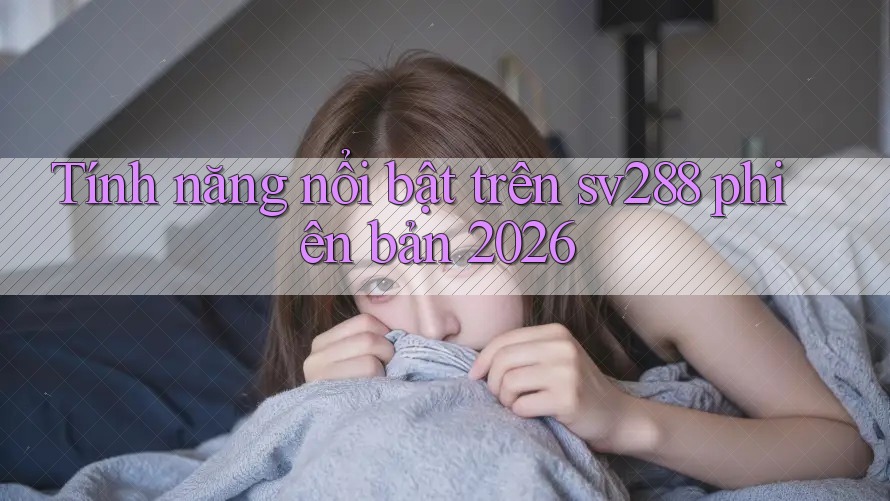 Tính năng nổi bật trên sv288 phiên bản 2026